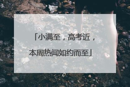 小满至，高考近，本周热闻如约而至