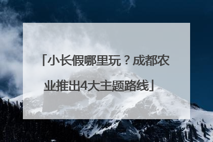 小长假哪里玩？成都农业推出4大主题路线