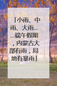 小雨、中雨、大雨……端午假期，内蒙古大部有雨，局地有暴雨