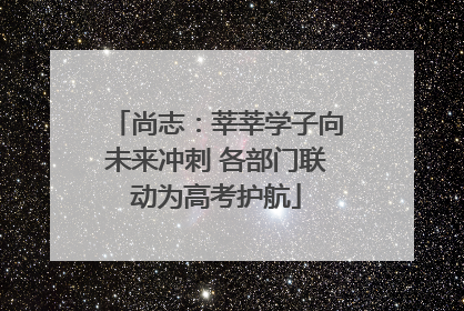 尚志：莘莘学子向未来冲刺 各部门联动为高考护航