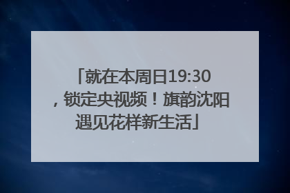 就在本周日19:30，锁定央视频！旗韵沈阳 遇见花样新生活