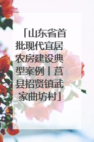 山东省首批现代宜居农房建设典型案例丨莒县招贤镇武家曲坊村