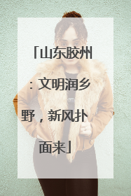 山东胶州：文明润乡野，新风扑面来