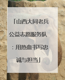 山西大同老兵公益志愿服务队：用热血书写忠诚与担当
