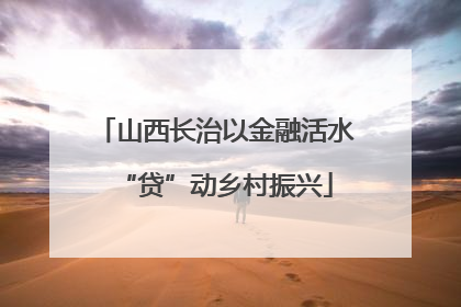 山西长治以金融活水“贷”动乡村振兴