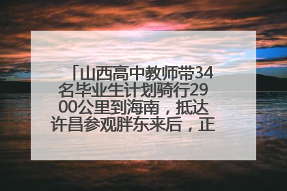 山西高中教师带34名毕业生计划骑行2900公里到海南，抵达许昌参观胖东来后，正式开启骑行之旅