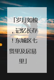 岁月如梭，记忆长存！东城区七贤里及居易里