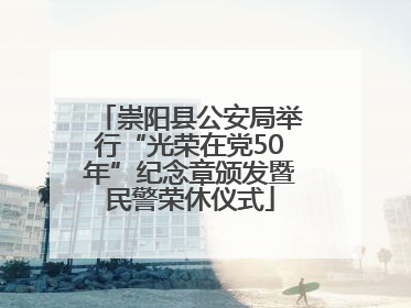 崇阳县公安局举行“光荣在党50年”纪念章颁发暨民警荣休仪式