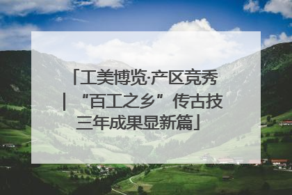 工美博览·产区竞秀｜“百工之乡”传古技 三年成果显新篇