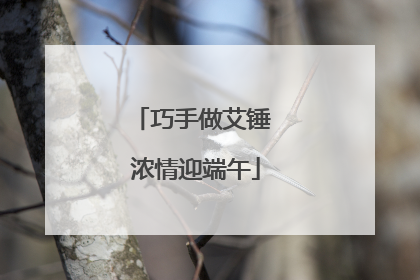 巧手做艾锤 浓情迎端午