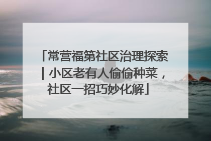 常营福第社区治理探索｜小区老有人偷偷种菜，社区一招巧妙化解