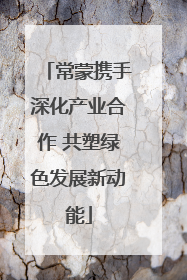 常蒙携手深化产业合作 共塑绿色发展新动能