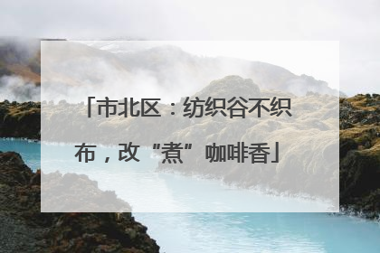 市北区：纺织谷不织布，改“煮”咖啡香