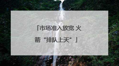 市场准入放宽 火箭“排队上天”