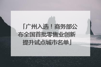 广州入选！商务部公布全国首批零售业创新提升试点城市名单