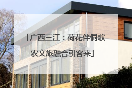广西三江：荷花伴侗歌 农文旅融合引客来