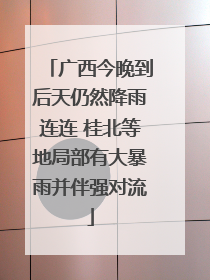 广西今晚到后天仍然降雨连连 桂北等地局部有大暴雨并伴强对流
