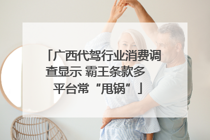 广西代驾行业消费调查显示 霸王条款多 平台常“甩锅”