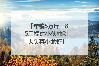 年销5万斤！85后福建小伙独创大头菜小龙虾