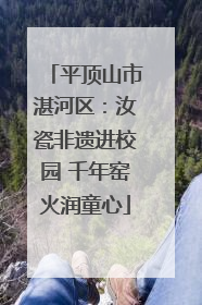 平顶山市湛河区：汝瓷非遗进校园 千年窑火润童心