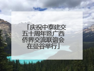 庆祝中泰建交五十周年暨广西侨界交流联谊会在曼谷举行