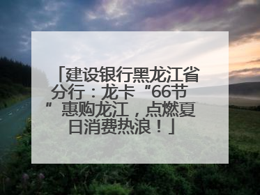 建设银行黑龙江省分行：龙卡“66节”惠购龙江，点燃夏日消费热浪！