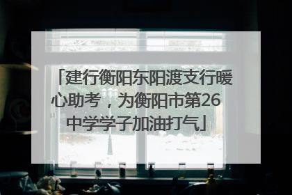 建行衡阳东阳渡支行暖心助考，为衡阳市第26中学学子加油打气