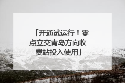 开通试运行！零点立交青岛方向收费站投入使用