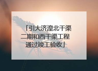 引大济湟北干渠二期和西干渠工程通过竣工验收