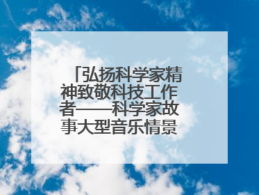 弘扬科学家精神致敬科技工作者——科学家故事大型音乐情景剧《八闽繁星》福州首演侧记