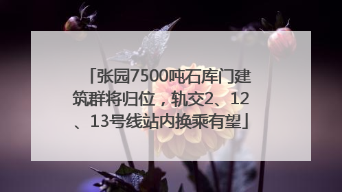 张园7500吨石库门建筑群将归位，轨交2、12、13号线站内换乘有望