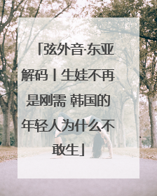 弦外音·东亚解码丨生娃不再是刚需 韩国的年轻人为什么不敢生