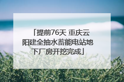 提前76天 重庆云阳建全抽水蓄能电站地下厂房开挖完成