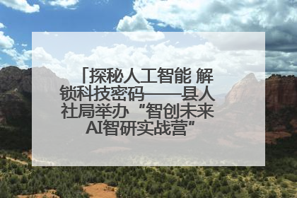 探秘人工智能 解锁科技密码——县人社局举办“智创未来 AI智研实战营”主题创业沙龙活动