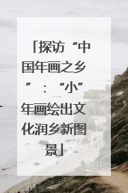 探访“中国年画之乡”：“小”年画绘出文化润乡新图景