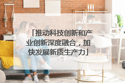 推动科技创新和产业创新深度融合，加快发展新质生产力