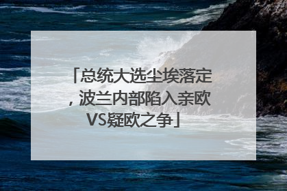 总统大选尘埃落定，波兰内部陷入亲欧VS疑欧之争