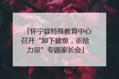 怀宁县特殊教育中心召开“卸下疲惫，重拾力量”专题家长会