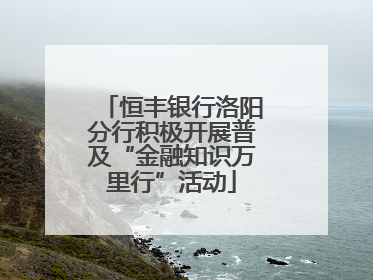 恒丰银行洛阳分行积极开展普及“金融知识万里行”活动