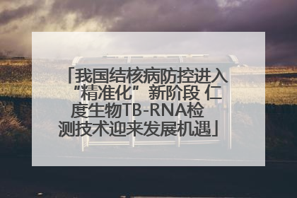 我国结核病防控进入“精准化”新阶段 仁度生物TB-RNA检测技术迎来发展机遇