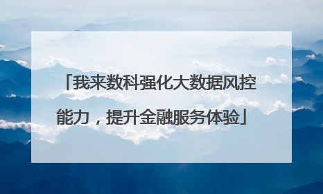 我来数科强化大数据风控能力，提升金融服务体验