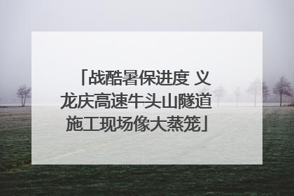 战酷暑保进度 义龙庆高速牛头山隧道施工现场像大蒸笼