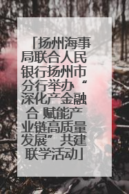 扬州海事局联合人民银行扬州市分行举办“深化产金融合 赋能产业链高质量发展”共建联学活动