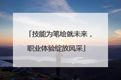 技能为笔绘就未来，职业体验绽放风采