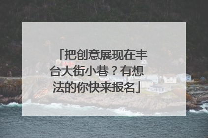 把创意展现在丰台大街小巷？有想法的你快来报名
