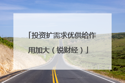 投资扩需求优供给作用加大（锐财经）