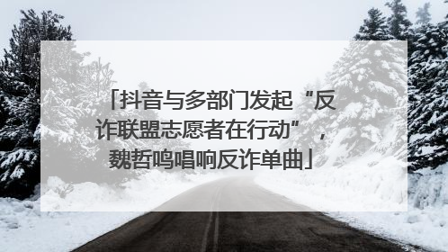 抖音与多部门发起“反诈联盟志愿者在行动”，魏哲鸣唱响反诈单曲