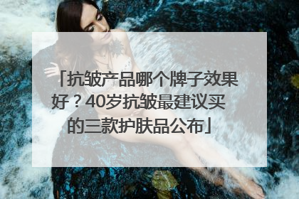 抗皱产品哪个牌子效果好？40岁抗皱最建议买的三款护肤品公布