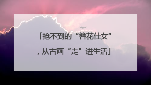 抢不到的“簪花仕女”，从古画“走”进生活