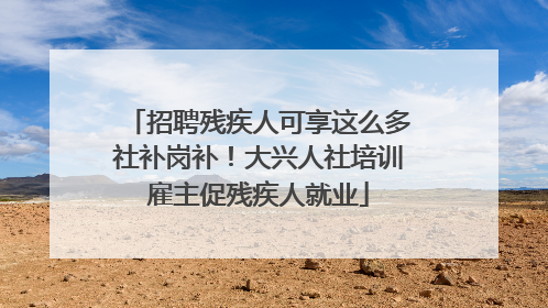 招聘残疾人可享这么多社补岗补！大兴人社培训雇主促残疾人就业